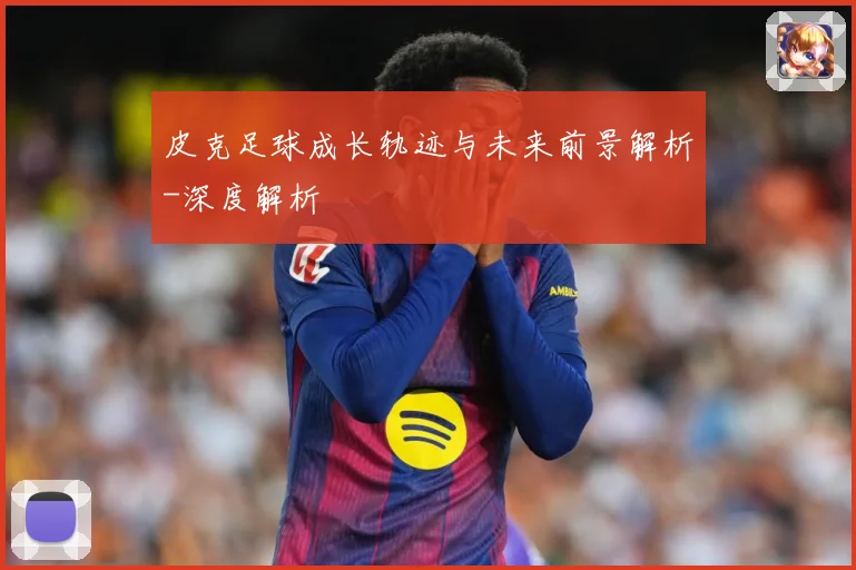 皮克足球成长轨迹与未来前景解析-深度解析