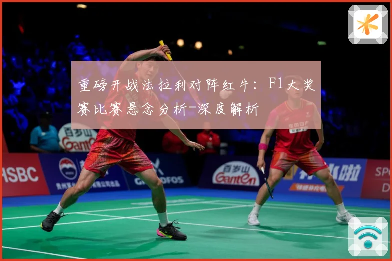 重磅开战法拉利对阵红牛：F1大奖赛比赛悬念分析-深度解析