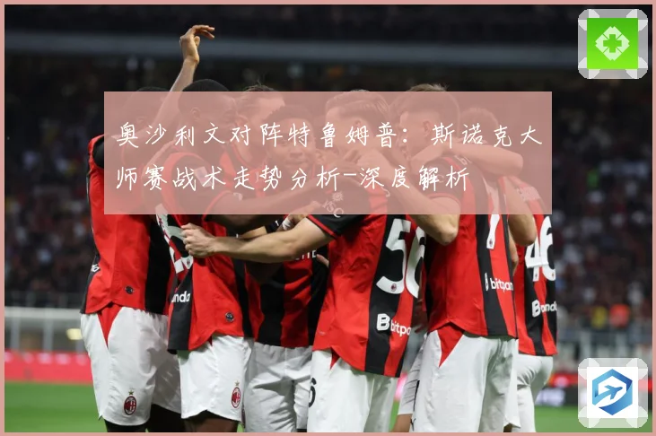 奥沙利文对阵特鲁姆普：斯诺克大师赛战术走势分析-深度解析