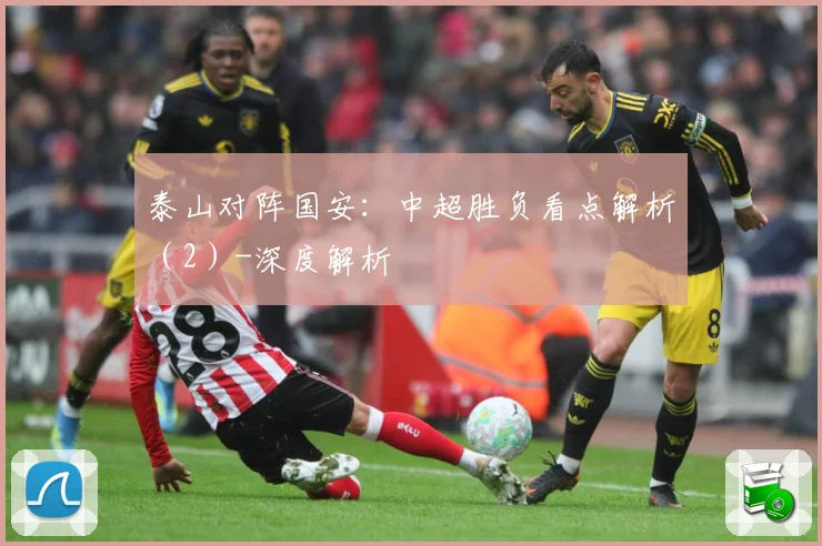 泰山对阵国安：中超胜负看点解析（2）-深度解析