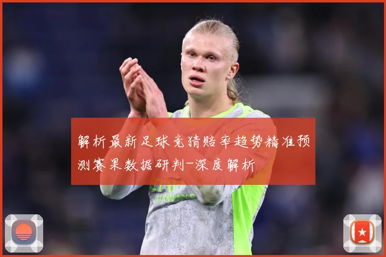 解析最新足球竞猜赔率趋势精准预测赛果数据研判-深度解析