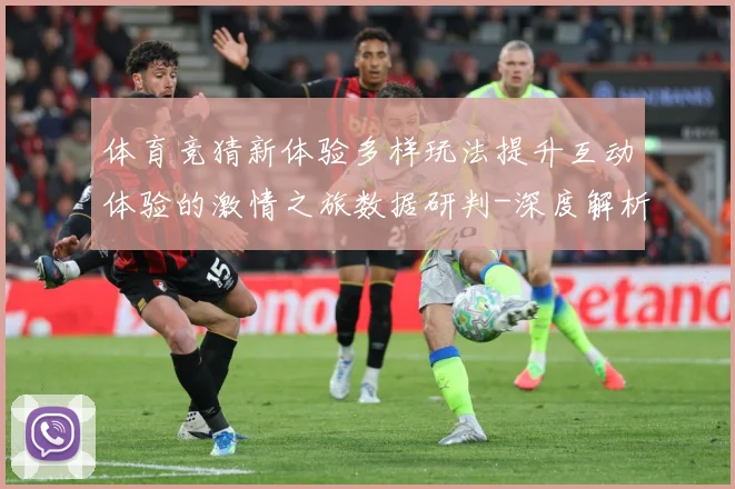 体育竞猜新体验多样玩法提升互动体验的激情之旅数据研判-深度解析