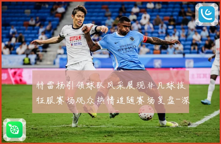 特雷杨引领球队风采展现非凡球技征服赛场观众热情追随赛场复盘-深度解析