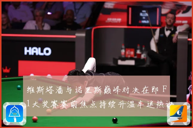维斯塔潘与诺里斯巅峰对决在即 F1大奖赛赛前焦点持续升温车迷热议不断-深度解析