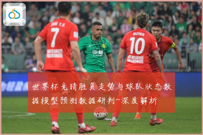 世界杯竞猜胜负走势与球队状态数据模型预测数据研判-深度解析