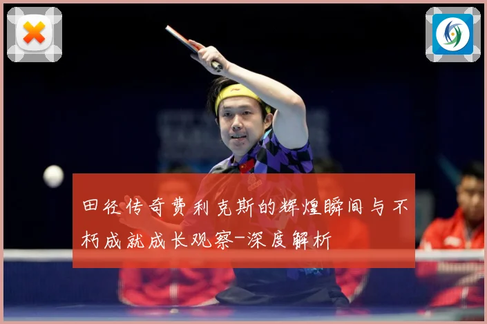 田径传奇费利克斯的辉煌瞬间与不朽成就成长观察-深度解析
