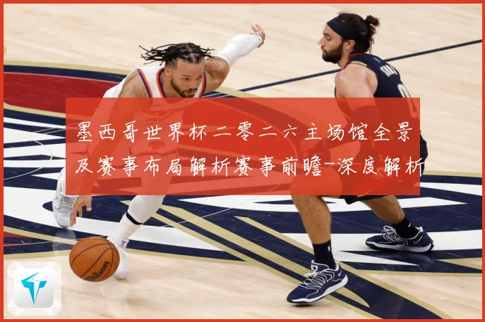 墨西哥世界杯二零二六主场馆全景及赛事布局解析赛事前瞻-深度解析