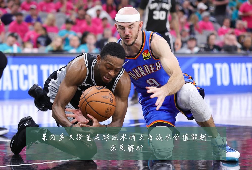 莱万多夫斯基足球技术特点与战术价值解析-深度解析