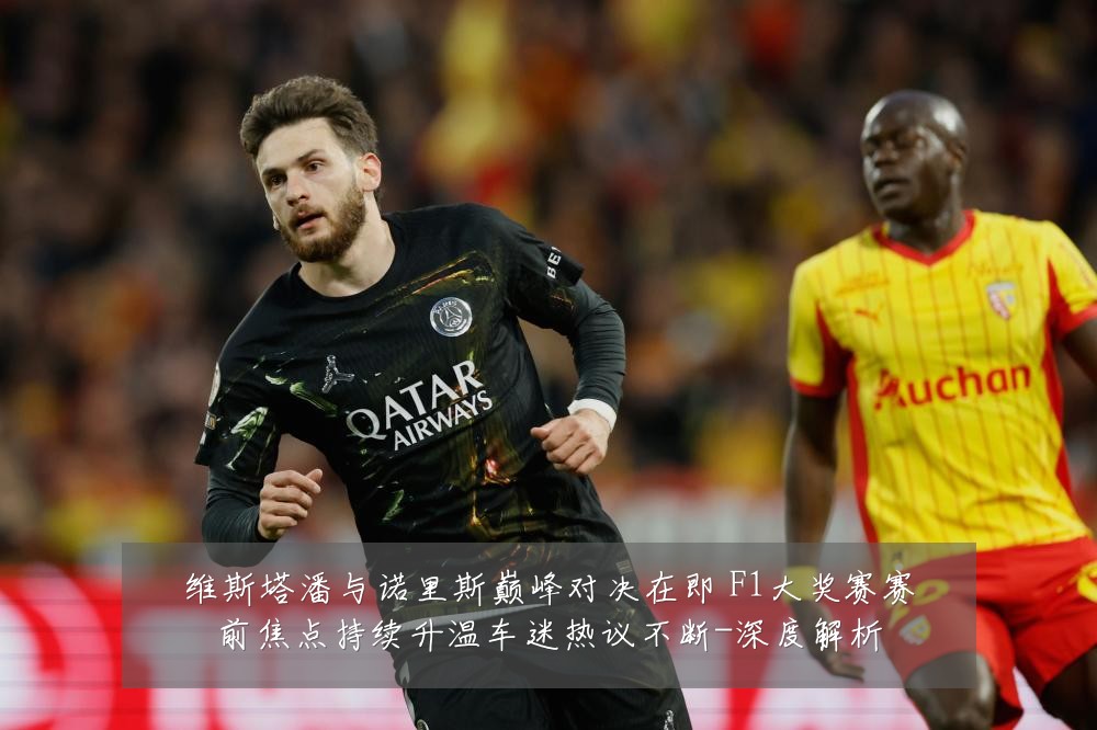 维斯塔潘与诺里斯巅峰对决在即 F1大奖赛赛前焦点持续升温车迷热议不断-深度解析