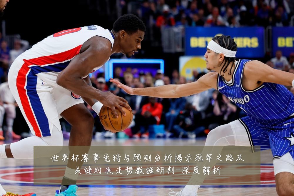 世界杯赛事竞猜与预测分析揭示冠军之路及关键对决走势数据研判-深度解析