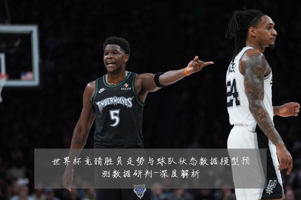 世界杯竞猜胜负走势与球队状态数据模型预测数据研判-深度解析