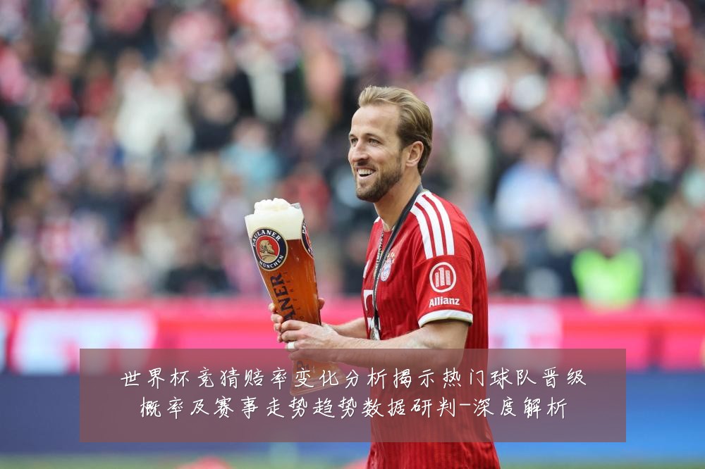 世界杯竞猜赔率变化分析揭示热门球队晋级概率及赛事走势趋势数据研判-深度解析