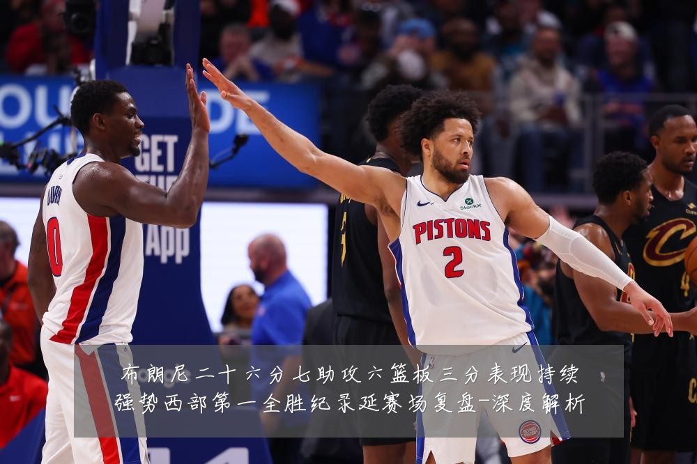布朗尼二十六分七助攻六篮板三分表现持续强势西部第一全胜纪录延赛场复盘-深度解析