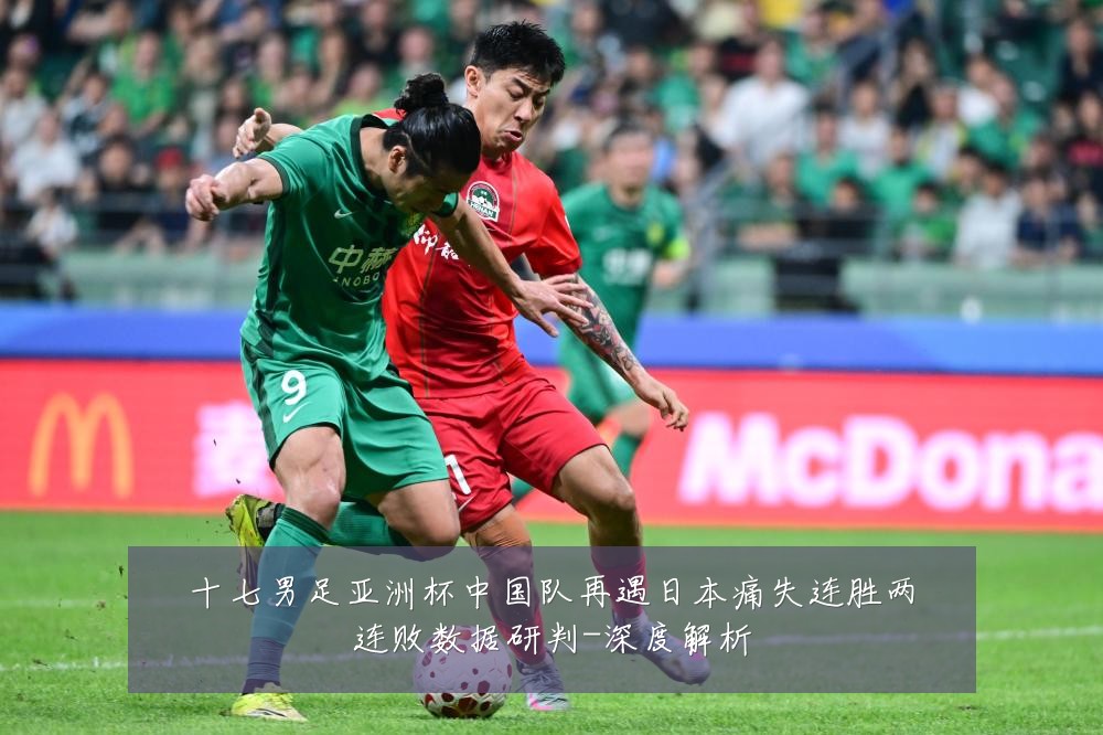 十七男足亚洲杯中国队再遇日本痛失连胜两连败数据研判-深度解析