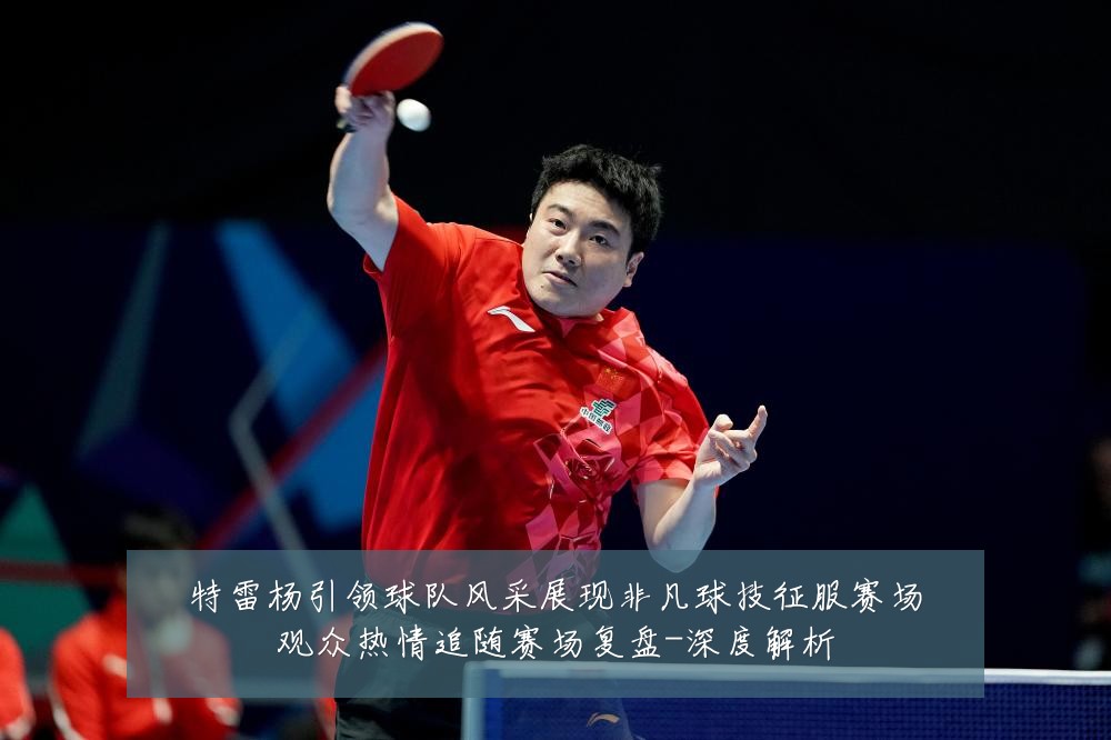 特雷杨引领球队风采展现非凡球技征服赛场观众热情追随赛场复盘-深度解析