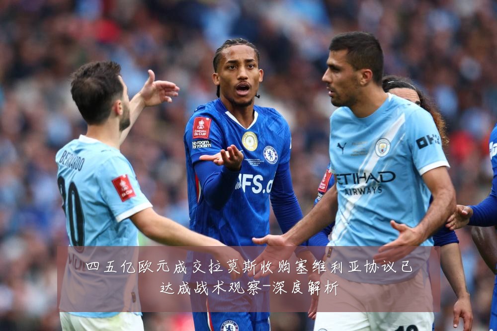 四五亿欧元成交拉莫斯收购塞维利亚协议已达成战术观察-深度解析