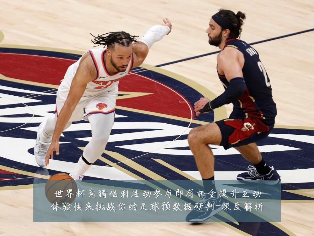 世界杯竞猜福利活动参与即有机会提升互动体验快来挑战你的足球预数据研判-深度解析