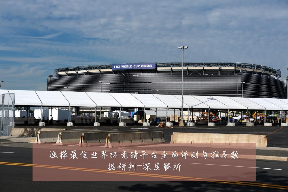 选择最佳世界杯竞猜平台全面评测与推荐数据研判-深度解析